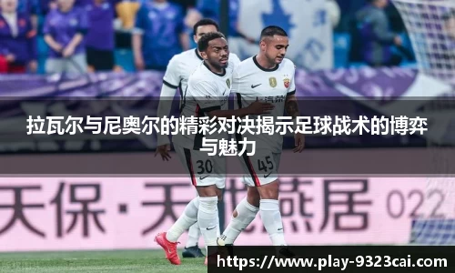 拉瓦尔与尼奥尔的精彩对决揭示足球战术的博弈与魅力