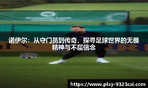 诺伊尔：从守门员到传奇，探寻足球世界的无畏精神与不屈信念