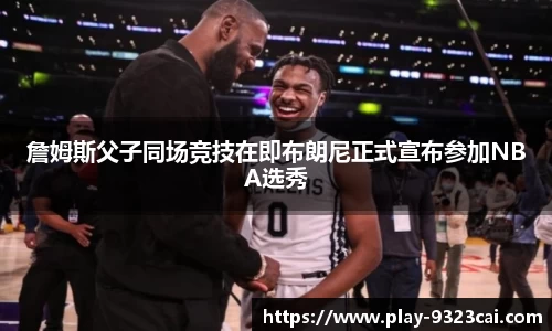 詹姆斯父子同场竞技在即布朗尼正式宣布参加NBA选秀