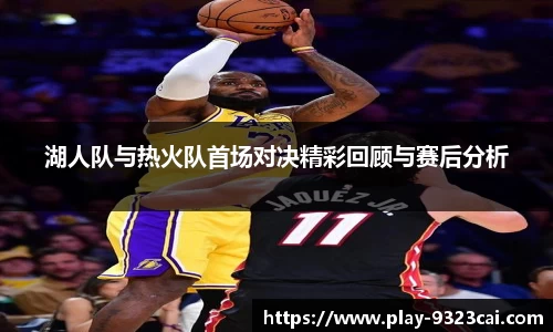 湖人队与热火队首场对决精彩回顾与赛后分析