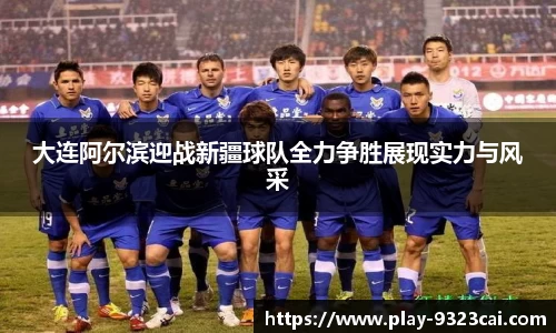 大连阿尔滨迎战新疆球队全力争胜展现实力与风采