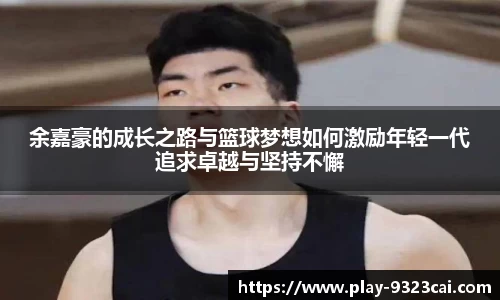 余嘉豪的成长之路与篮球梦想如何激励年轻一代追求卓越与坚持不懈