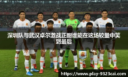 深圳队与武汉卓尔激战正酣谁能在这场较量中笑到最后