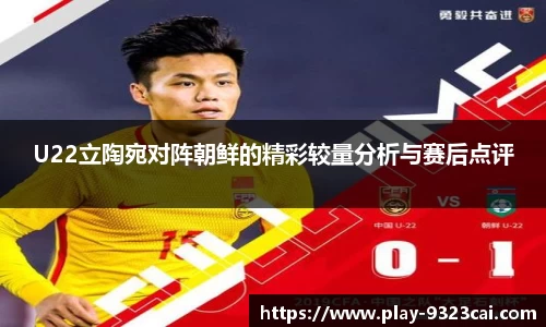 U22立陶宛对阵朝鲜的精彩较量分析与赛后点评