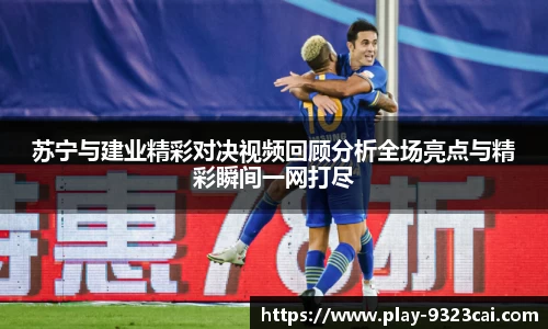 苏宁与建业精彩对决视频回顾分析全场亮点与精彩瞬间一网打尽