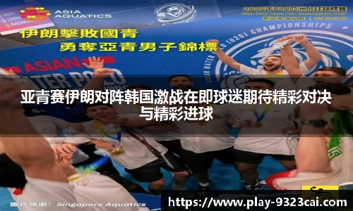 亚青赛伊朗对阵韩国激战在即球迷期待精彩对决与精彩进球