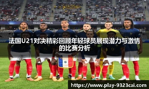 法国U21对决精彩回顾年轻球员展现潜力与激情的比赛分析