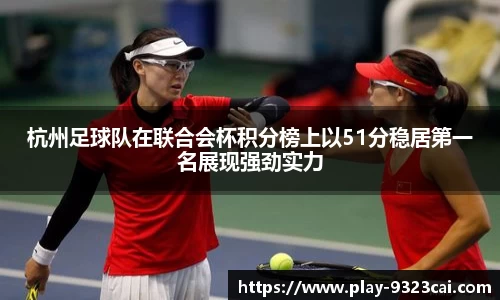 杭州足球队在联合会杯积分榜上以51分稳居第一名展现强劲实力